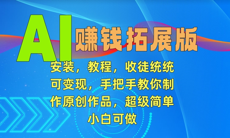 AI赚钱拓展版，安装，教程，收徒统统可变现，手把手教你制作原创作品，超级简单，小白可做【揭秘】-沐风资源库