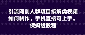 引流网创人群项目拆解类视频如何制作，手机直接可上手，保姆级教程【揭秘】-沐风资源库