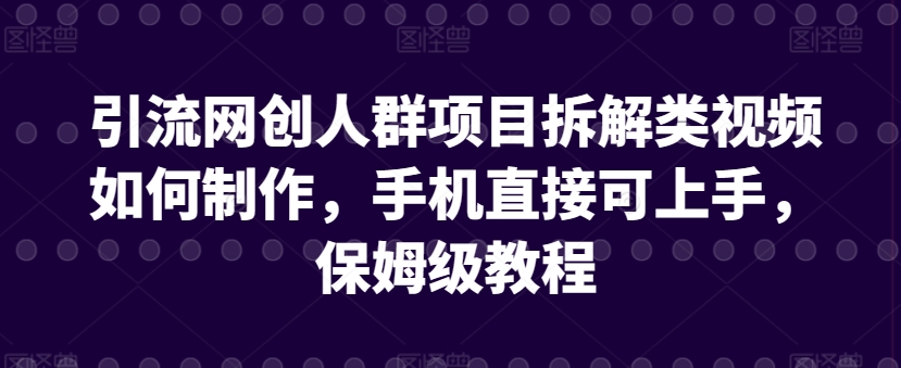 引流网创人群项目拆解类视频如何制作，手机直接可上手，保姆级教程【揭秘】-沐风资源库