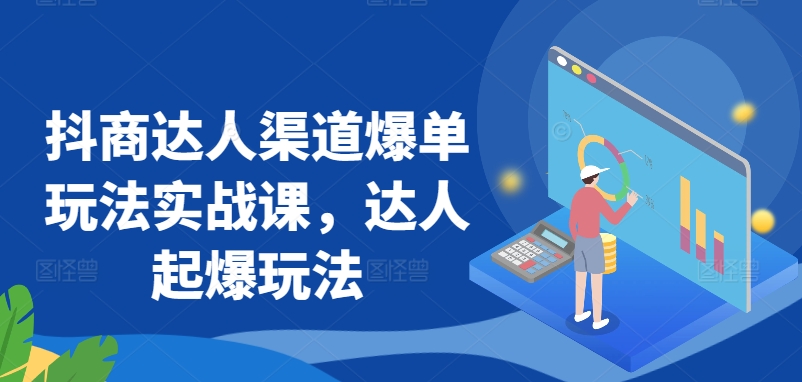 抖商达人渠道爆单玩法实战课，达人起爆玩法-沐风资源库