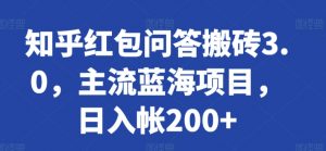 知乎红包问答搬砖3.0，主流蓝海项目，日入帐200+【揭秘】-沐风资源库