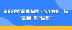 知识营销训练营·实战班，从“知道”到“做到”-沐风资源库