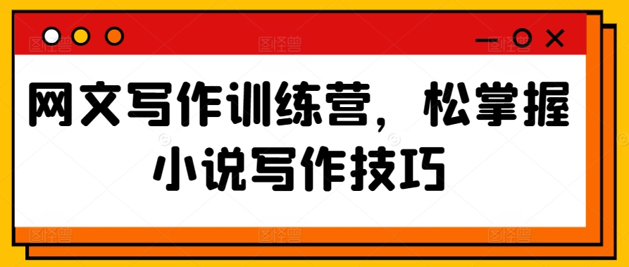 网文写作训练营，松掌握小说写作技巧-沐风资源库
