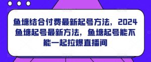 鱼塘结合付费最新起号方法，​2024鱼塘起号最新方法，鱼塘起号能不能一起拉爆直播间-沐风资源库
