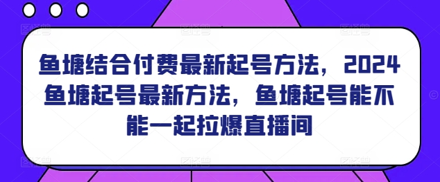 鱼塘结合付费最新起号方法，​2024鱼塘起号最新方法，鱼塘起号能不能一起拉爆直播间-沐风资源库