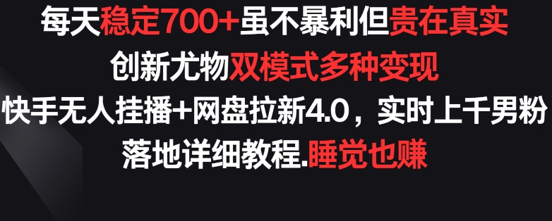 每天稳定700+，收益不高但贵在真实，创新尤物双模式多渠种变现，快手无人挂播+网盘拉新4.0【揭秘】-沐风资源库
