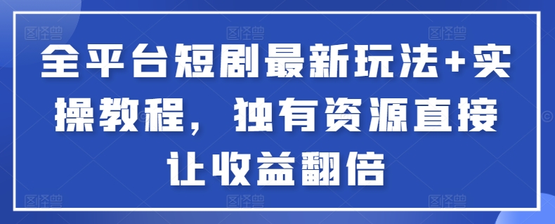 全平台短剧最新玩法+实操教程，独有资源直接让收益翻倍【揭秘】-沐风资源库