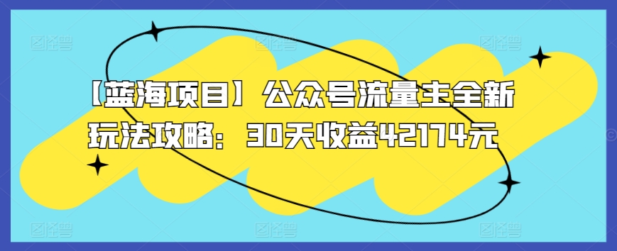 【蓝海项目】公众号流量主全新玩法攻略：30天收益42174元【揭秘】-沐风资源库