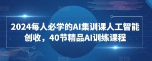 2024每人必学的AI集训课人工智能创收，40节精品AI训练课程-沐风资源库