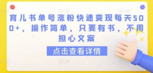 育儿书单号涨粉快速变现每天500+，操作简单，只要有书，不用担心文案【揭秘】-沐风资源库