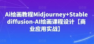 Ai绘画教程Midjourney+Stablediffusion-AI绘画课程设计【商业应用实战】-沐风资源库