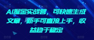 AI掘金实战营，可快速生成文章，新手可直接上手，收益趋于稳定-沐风资源库