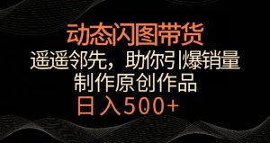 动态闪图带货，遥遥领先，冷门玩法，助你轻松引爆销量，日赚500+【揭秘】-沐风资源库