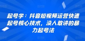 起号学：抖音短视频运营快速起号核心技术，没人敢讲的暴力起号法-沐风资源库
