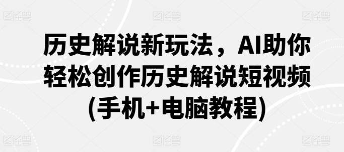 历史解说新玩法，AI助你轻松创作历史解说短视频(手机+电脑教程)-沐风资源库