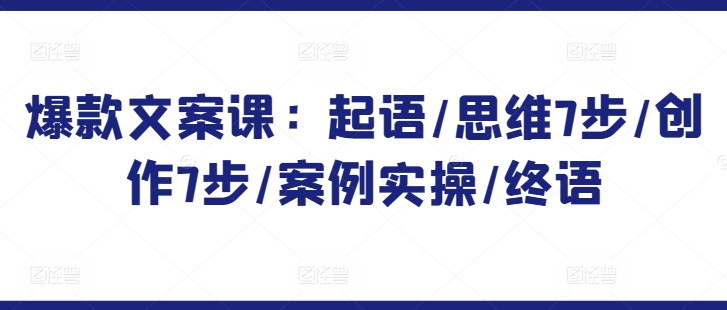 爆款文案课：起语/思维7步/创作7步/案例实操/终语-沐风资源库