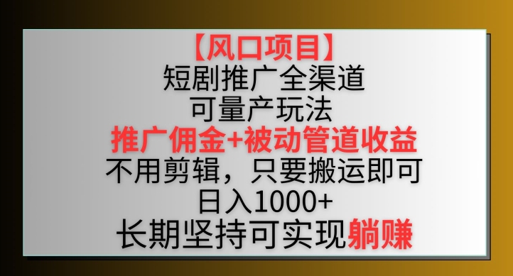 【风口项目】短剧推广全渠道最新双重收益玩法，推广佣金管道收益，不用剪辑，只要搬运即可【揭秘】-沐风资源库