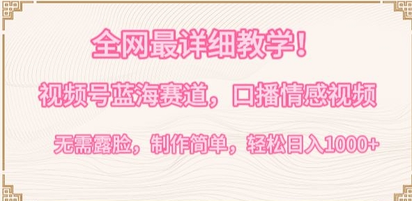 全网最详细教学，视频号蓝海赛道，口播情感视频，无需露脸，制作简单，轻松实现日入1000+【揭秘】-沐风资源库