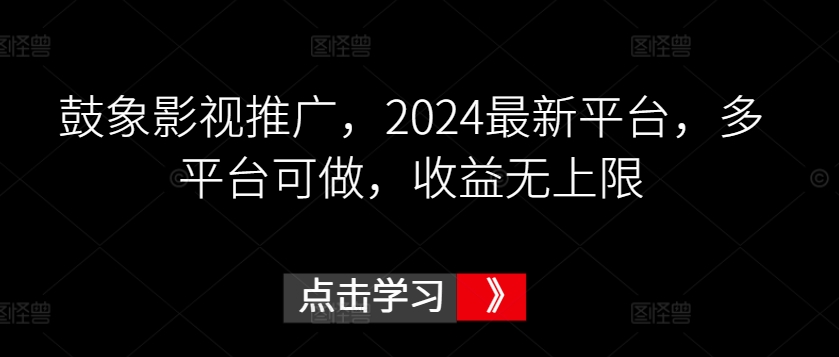 鼓象影视推广，2024最新平台，多平台可做，收益无上限【揭秘】-沐风资源库