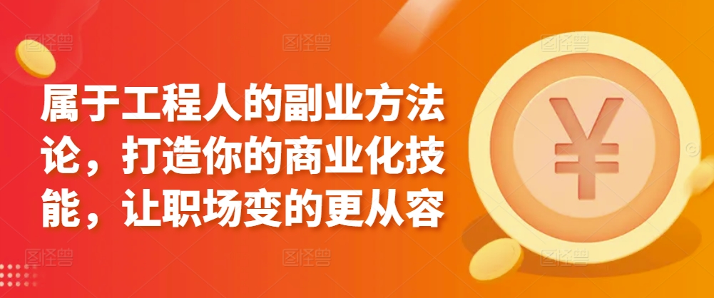 属于工程人的副业方法论，打造你的商业化技能，让职场变的更从容-沐风资源库