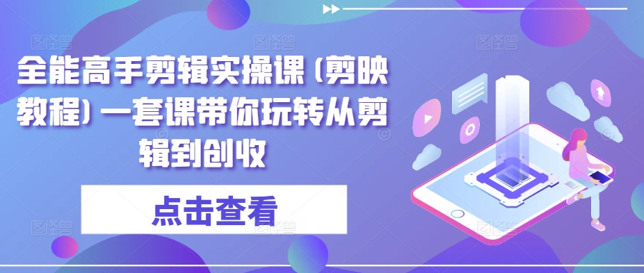 全能高手剪辑实操课(剪映教程)一套课带你玩转从剪辑到创收-沐风资源库