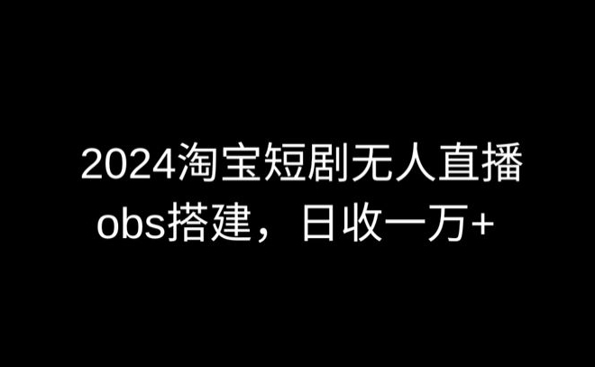 2024最新淘宝短剧无人直播，obs多窗口搭建，日收6000+【揭秘】-沐风资源库