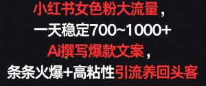 小红书女色粉大流量，一天稳定700~1000+  Ai撰写爆款文案，条条火爆+高粘性引流养回头客【揭秘】-沐风资源库