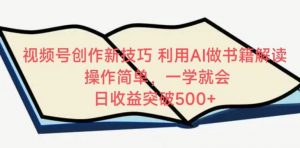 视频号创作新技巧，利用AI做书籍解读，操作简单，一学就会 日收益突破500+【揭秘】-沐风资源库