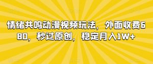 情绪共鸣动漫视频玩法，外面收费680，秒过原创，稳定月入1W+【揭秘】-沐风资源库
