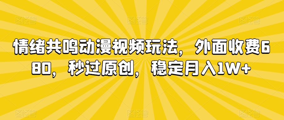 情绪共鸣动漫视频玩法，外面收费680，秒过原创，稳定月入1W+【揭秘】-沐风资源库