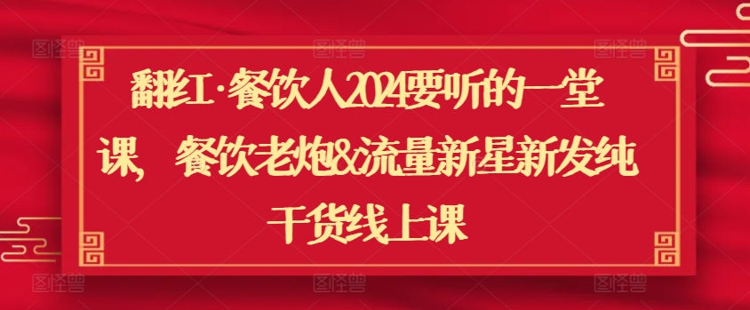 翻红·餐饮人2024要听的一堂课，餐饮老炮&流量新星新发纯干货线上课-沐风资源库