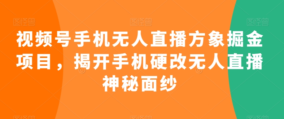 视频号手机无人直播方象掘金项目，揭开手机硬改无人直播神秘面纱-沐风资源库