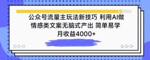 公众号流量主玩法新技巧，利用AI做情感类文案无脑式产出，简单易学，月收益4000+【揭秘】-沐风资源库