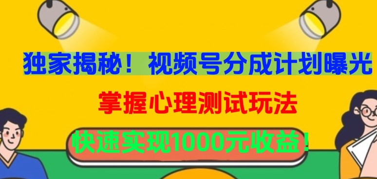 独家揭秘！视频号分成计划曝光，掌握心理测试玩法，快速实现1000元收益【揭秘】-沐风资源库