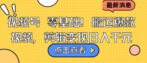 视频号零基础搬运爆款视频，剪辑变现日入千元【揭秘】-沐风资源库