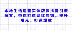 本地生活运营实体店做抖音引流获客，带你打造网红店铺，提升曝光，打造爆款-沐风资源库