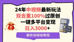 中视频24年最新玩法，双去重100%过原创，一键多平台变现，日入3000+ 保姆级教程【揭秘】-沐风资源库