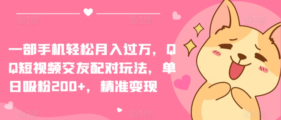 一部手机轻松月入过万，QQ短视频交友配对玩法，单日吸粉200+，精准变现【揭秘】-沐风资源库