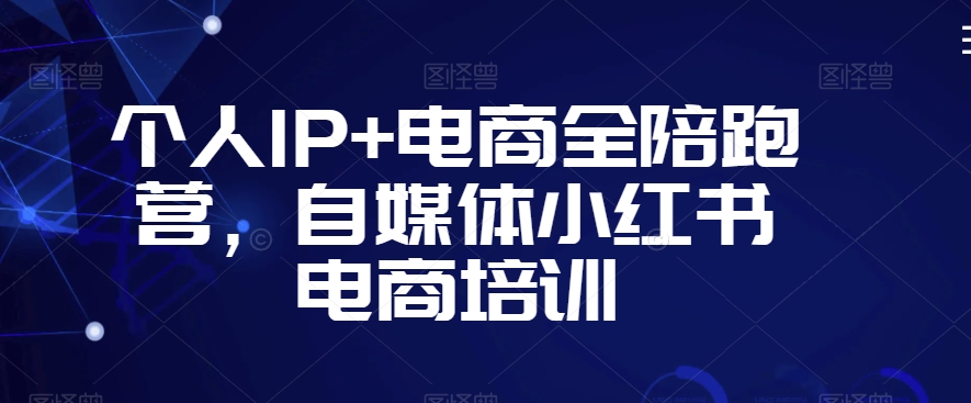 个人IP+电商全陪跑营,自媒体小红书电商培训-沐风资源库