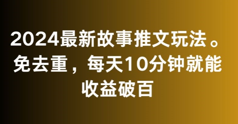2024最新故事推文玩法，免去重，每天10分钟就能收益破百【揭秘】-沐风资源库