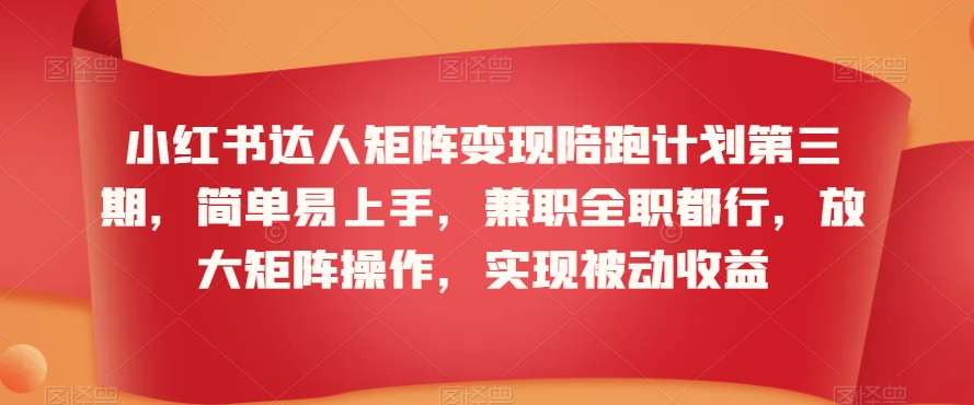 小红书达人矩阵变现陪跑计划第三期，简单易上手，兼职全职都行，放大矩阵操作，实现被动收益-沐风资源库