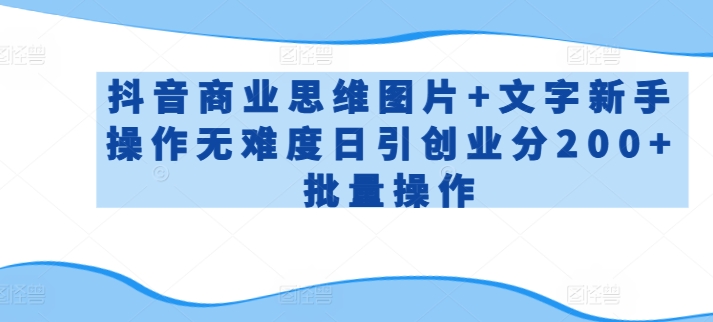 抖音商业思维图片+文字新手操作无难度日引创业分200+批量操作【揭秘】-沐风资源库