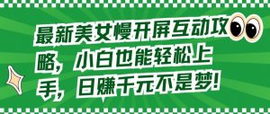 最新美女慢开屏互动攻略，小白也能轻松上手，日赚千元不是梦【揭秘】-沐风资源库