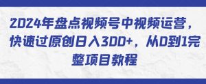 2024年盘点视频号中视频运营，快速过原创日入300+，从0到1完整项目教程-沐风资源库