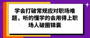 学会打破常规应对职场难题，听的懂学的会用得上职场人破圏锦囊-沐风资源库
