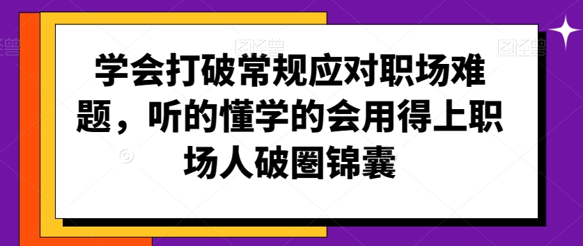 学会打破常规应对职场难题，听的懂学的会用得上职场人破圏锦囊-沐风资源库