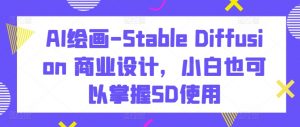 AI绘画-Stable Diffusion 商业设计，小白也可以掌握SD使用-沐风资源库