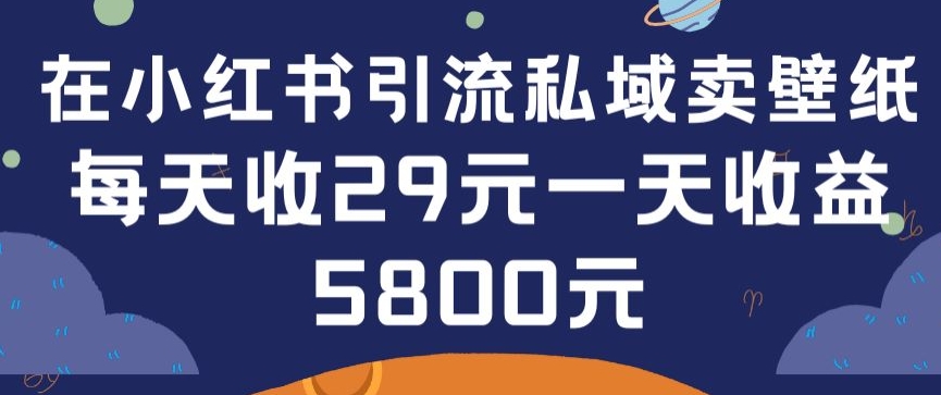 在小红书引流私域卖壁纸每张29元单日最高卖出200张(0-1搭建教程)【揭秘】-沐风资源库