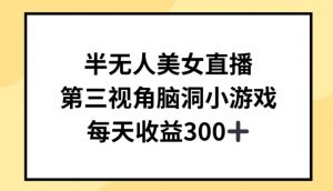半无人美女直播，第三视角脑洞小游戏，每天收益300+【揭秘】-沐风资源库