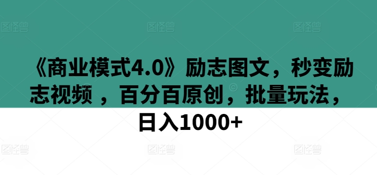 《商业模式4.0》励志图文，秒变励志视频 ，百分百原创，批量玩法，日入1000+【揭秘】-沐风资源库